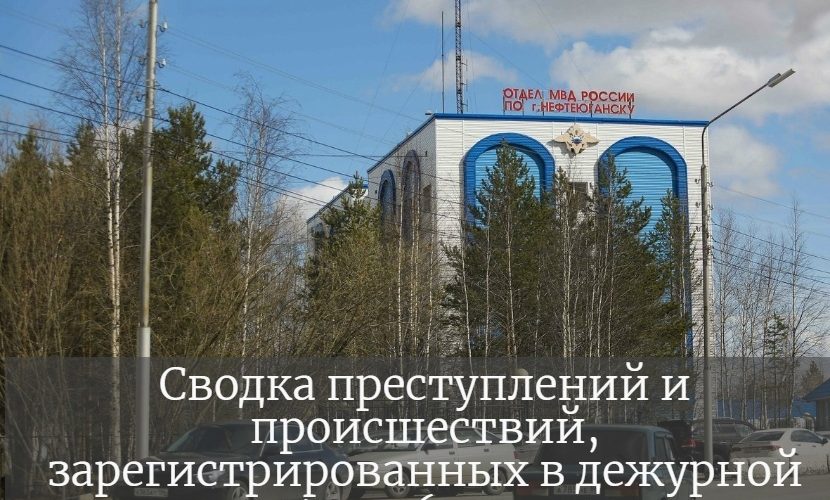 Сводка преступлений и происшествий, зарегистрированных в дежурной части ОМВД по г. Нефтеюганску за минувшие выходные дни с 14 по 16 мая 2021 года.
