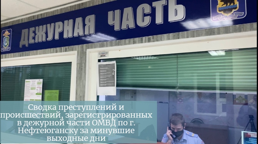 Сводка преступлений и происшествий, зарегистрированных в дежурной части ОМВД по г. Нефтеюганску за минувшие выходные дни с 28 по 30 мая 2021 года.
