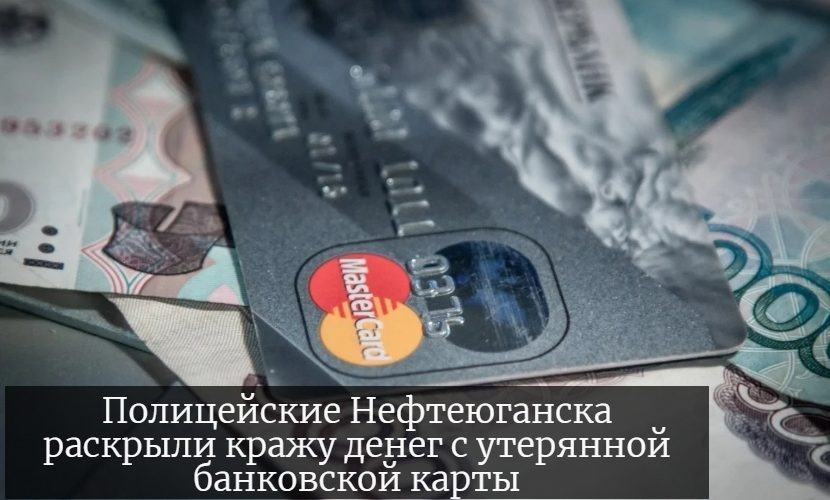 Полицейские Нефтеюганска раскрыли кражу денег с утерянной банковской карты.