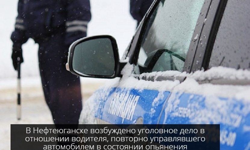 В Нефтеюганске возбуждено уголовное дело в отношении водителя, повторно управлявшего автомобилем в состоянии опьянения.