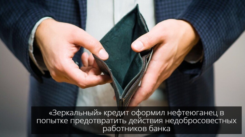 «Зеркальный» кредит оформил нефтеюганец в попытке предотвратить действия недобросовестных работников банка.